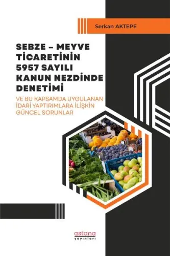 Sebze Meyve Ticaretinin 5957 Sayılı Kanun Nezdinde Denetimi ve Bu Kapsamda Uygulanan İdari Yaptırımlara İlişkin Güncel Sorunlar