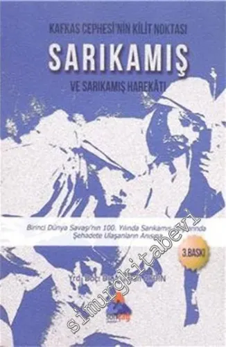 Kafkas Cephesi'nin Kilit Noktası Sarıkamış ve Sarıkamış Harekatı: Birinci Dünya Savaşı'nın 100. Yılında Sarıkamış Dağlarında Şehadete Ulaşanların Anısına -