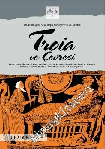 Troia ve Çevresi : Troas Bölgesi Arkeolojik Yerleşimleri ve Anıtları - Antik Kentler 5 -         2015