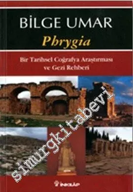 Phrygia: Bir Tarihsel Coğrafya Araştırması ve Gezi Rehberi -