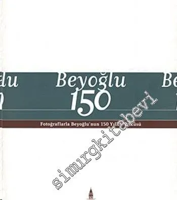 Beyoğlu 150: Fotoğraflarla Beyoğlu'nun 150 Yıllık Öyküsü -