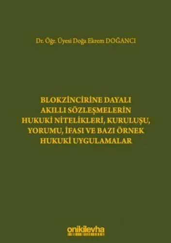Blokzincirine Dayalı Akıllı Sözleşmelerin Hukuki Nitelikleri, Kuruluşu, Yorumu, İfası ve Bazı Örnek Hukuki Uygulamalar