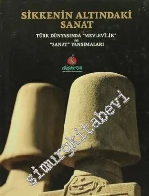 Sikkenin Altındaki Sanat: Türk Dünyasında 'Mevlevilik' ve 'Sanat' Yansımaları CİLTLİ -