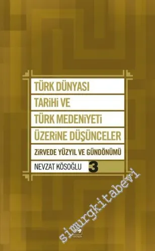 Türk Dünyası Tarihi ve Türk Medeniyeti Üzerine Düşünceler Cilt 3 : Zirvede Yüzyıl ve Gündönümü -
