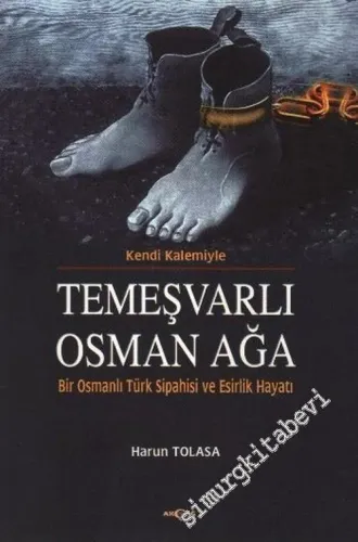 Kendi Kalemiyle Temeşvarlı Osman Ağa: Bir Osmanlı Türk Sipahisi ve Esirlik Hayatı -        2004