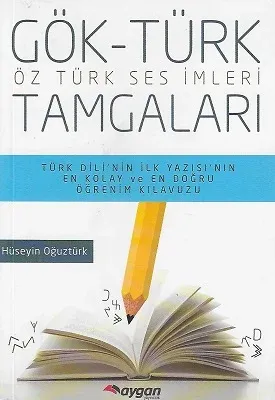 Gök -Türk Tamgaları Öz Türk Ses İmgeleri - Türk Dili'nin İlk Yazısı'nın En Kolay ve En Doğru Öğrenim Kılavuzu