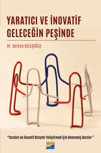 Yaratıcı ve İnovatif Geleceğin Peşinde - Yaratıcı ve İnovatif Bireyler Yetiştirmek İçin Denenmiş Der