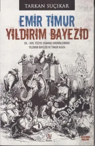 Emir Timur - Yıldırım Bayezid: 15 - 17. Yüzyıl Osmanlı Kroniklerinde Yıldırım Bayezid ve Timur Algısı -