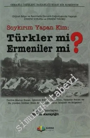 Soykırım Yapan Kim: Türkler mi Ermeniler mi?: Orjinal Belge ve Resimlerle Osmanlı Coğrafyasında Yaşanan Ermeni Sorunu ve Ermeni Terörü -