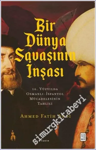 Bir Dünya Savaşının İnşası 16. Yüzyılda Osmanlı-İspanyol Mücadelesinin Tahlili -