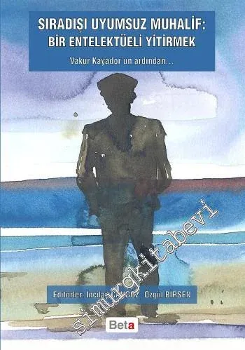 Sıradışı Uyumsuz Muhalif: Bir Entelekteli Yitirmek - Vakur Kayador’un Ardından -