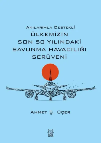 Anılarımla Destekli Ülkemizin Son 50 Yılındaki Savunma Havacılığı Serüveni