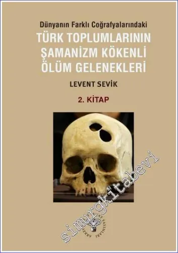 Dünyanın Farklı Coğrafyalarındaki Türk Toplumlarının Şamanizm Kökenli Ölüm Gelenekleri 2. Kitap -         2023