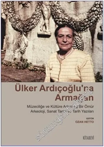 Ülker Ardıçoğlu'na Armağan : Müzeciliğe ve Kültüre Adanmış Bir Ömür Arkeoloji Sanat Tarihi ve Tarih Yazıları -         2022