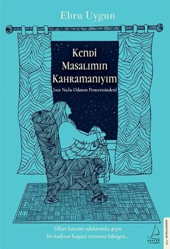 Kendi Masalımın Kahramanıyım;Yılları Hastane Odalarında Geçen Bir Kadının Hayata Tutunma Hikâyesi...