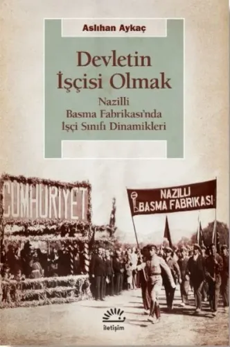Devletin İşçisi Olmak;Nazilli Basma Fabrikası’nda İşçi Sınıfı Dinamikleri