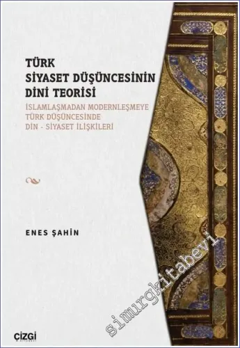 Türk Siyaset Düşüncesinin Dini Teorisi : İslamlaşmadan Modernleşmeye Türk Düşüncesinde Din - Siyaset İlişkileri -         2022