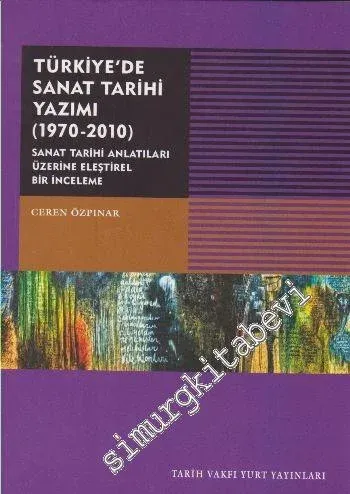 Türkiye'de Sanat Tarihi Yazımı 1970 - 2010: Sanat Tarihi Antatıları Üzerine Eleştirel Bir İnceleme -        2016