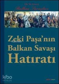 Zeki Paşanın Balkan Savaşı Hatıratı; 100. Yıl Anısına  Balkan Savaşları