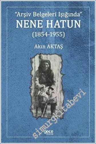 Nene Hatun (1854 - 1955) Arşiv Belgeleri Işığında -         2022