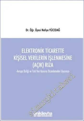 Elektronik Ticarette Kişisel Verilerin İşlenmesine (Açık) Rıza - Avrupa Birliği ve Türk Veri Koruma Düzenlemeleri Uyarınca -         2022