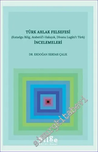 Türk Ahlak Felsefesi İncelemeleri (Kutadgu Bilig, Atabetü’l-Hakayık, Divanu Lugâti’t Türk) -