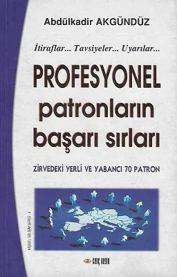 Profesyonel Patronların Başarı Sırları (İtiraflar, Tavsiyeler, Uyarılar / Zirvedeki Yerli ve Yabancı 70 Patron