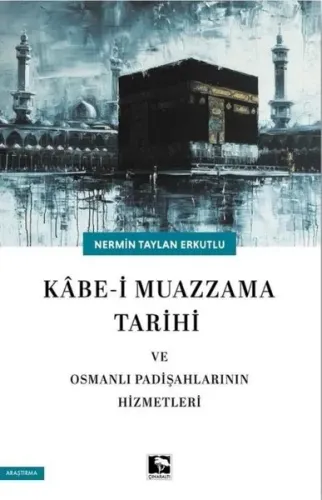 Kâbe-i Muazzama Tarihi ve Osmanlı Padişahlarının Hizmetleri