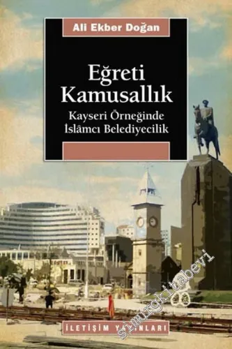 Eğreti Kamusallık: Kayseri Örneğinde İslamcı Belediyecilik -        2007