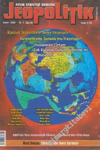 Jeopolitik Aylık Strateji Dergisi - Dosya: Küresel Jeopolitikte Neler Yaşanıyor? - Küreselleşme Sonunu Mu Hazırlıyor? - Uluslararası Ortam Çok Kutuplu Dünya Düzenine Mi Dönüşüyor? - Türkiye'nin Borç Sarmalı - Sayı: 58    Yıl: 7  Kasım 2008