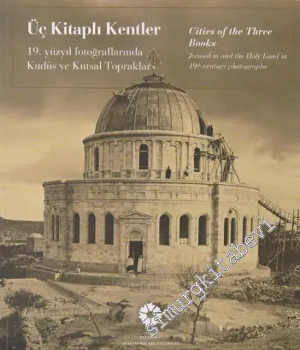 Üç Kitaplı Kentler: 19. Yüzyıl Fotoğraflarında Kudüs ve Kutsal Topraklar = Cities of the Three Books -