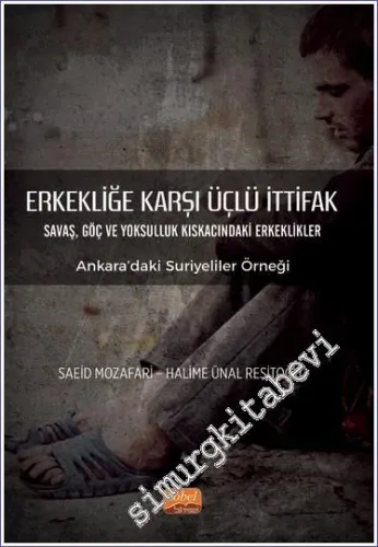 Erkekliğe Karşı Üçlü İttifak - Savaş Göç ve Yoksulluk Kıskacındaki Erkeklikler - Ankara'daki Suriyeliler Örneği -         2023