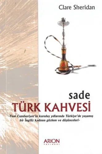 Sade Türk Kahvesi: Yeni Cumhuriyet'in Kuruluş Yıllarında Türkiye'de Yaşamış bir İngiliz Kadının Gözlem ve Düşünceleri