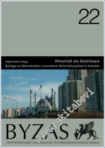 BYZAS 22 : Wirtschaft als Machtbasis : Beiträge zur Rekonstruktion vormoderner Wirtschaftssysteme in Anatolien -