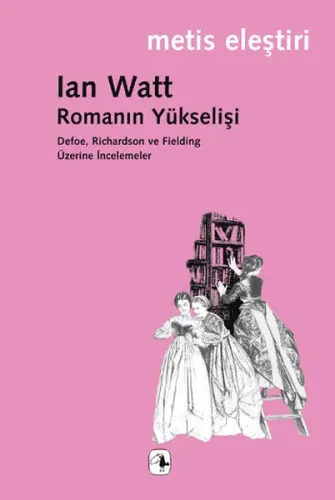 Romanın Yükselişi; Defoe, Rıchardson ve Fieldıng Üzerine İncelemeler