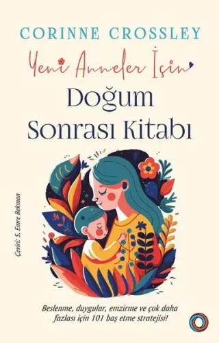 Yeni Anneler için Doğum Sonrası Kitabı;Beslenme, duygular, emzirme ve çok daha fazlası için 101 baş etme stratejisi
