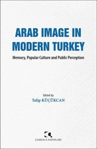 Arab Image In Modern Turkey;Memory, Popular Culture and Public Perception