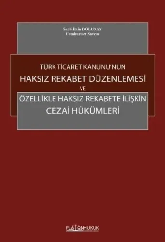 Türk Ticaret Kanununun Haksız Rekabet Düzenlemesi ve Özellikle Haksız Rekabete İlişkin Cezai Hükümleri