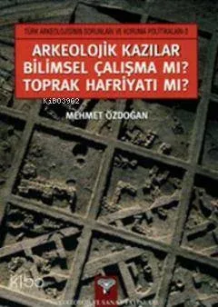 Arkeolojik Kazılar Bilimsel Çalışma mı? Toprak Hafriyatı mı?