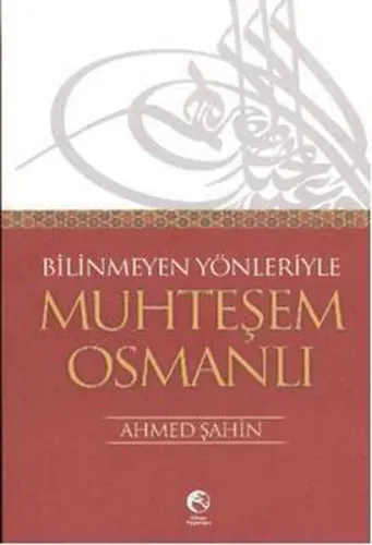 Bilinmeyen Yönleriyle Muhteşem Osmanlı Ahmet Şahin