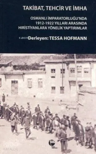 Takibat, Tehcir ve İmha; Osmanlı İmparatorluğu'nda 1912-1922 Yılları Arasında Hristiyanlara Yönelik Yaptırımlar