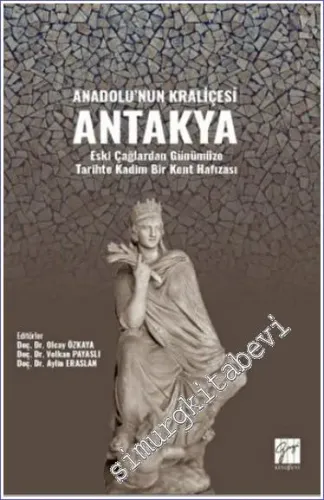 Anadolu'nun Kraliçesi Antakya : Eski Çağlardan Günümüze Tarihte Kadim Bir Kent Hafızası -        2023