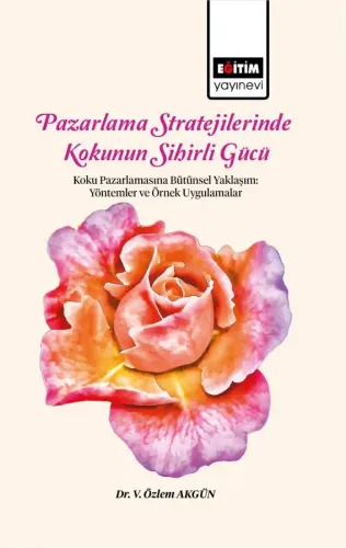 Pazarlama Stratejilerinde Kokunun Sihirli Gücü Koku Pazarlamasına Bütünsel Yaklaşım: Yöntemler ve Örnek Uygulamalar