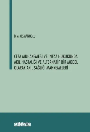 Ceza Muhakemesi ve İnfaz Hukukunda Akıl Hastalığı ve Alternatif Bir Model Olarak Akıl Sağlığı Mahkemeleri