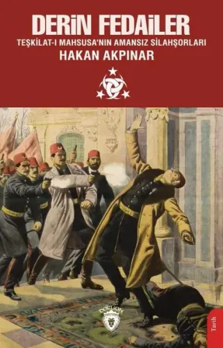 Derin Fedailer Teşkilatı Mahsusanın Amansız Silahşorları İttihat Ve Terakkinin Perde Arkası