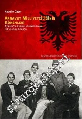 Arnavut Milliyetçiliğinin Kökenleri : Avrupa'da Çoğunluğu Müslüman Bir Ulusun Doğuşu -         2013