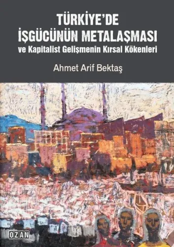 TÜRKİYE’DE İŞGÜCÜNÜN METALAŞMASI ve Kapitalist Gelişmenin Kırsal Kökenleri
