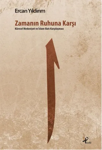 Zamanın Ruhuna Karşı; Küresel Medeniyet ve İslâm - Batı Karşılaşması