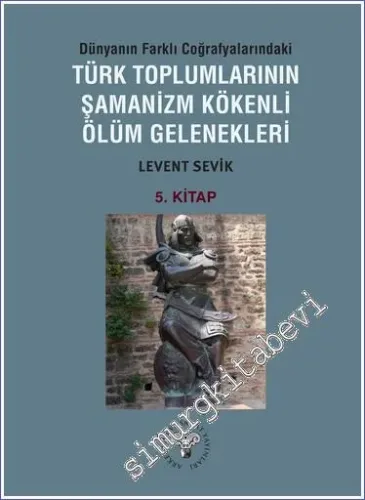 Dünyanın Farklı Coğrafyalarındaki Türk Toplumlarının Şamanizm Kökenli Ölüm Gelenekleri 5. Kitap -         2023