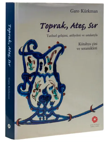 Toprak, Ateş, Sır ; Atölyeleri ve Ustalarıyla Kütahya Çini ve Seramikleri